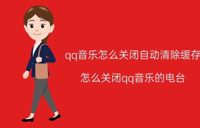 qq音乐怎么关闭自动清除缓存 怎么关闭qq音乐的电台？